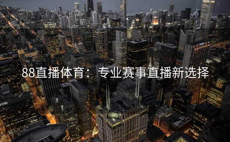 88直播体育：专业赛事直播新选择