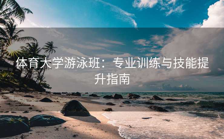 体育大学游泳班：专业训练与技能提升指南
