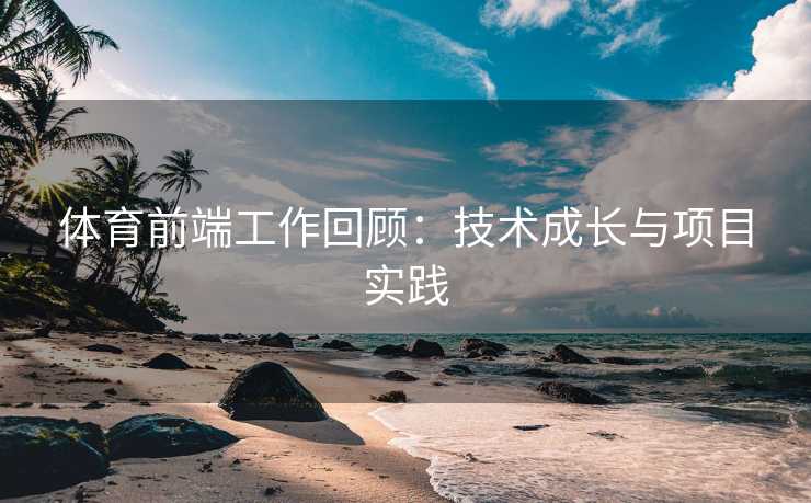 体育前端工作回顾：技术成长与项目实践